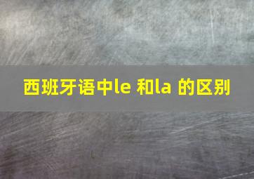 西班牙语中le 和la 的区别